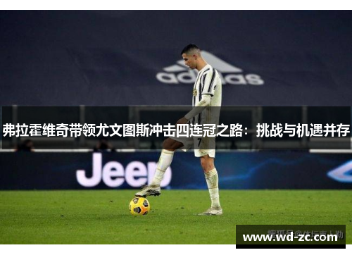 弗拉霍维奇带领尤文图斯冲击四连冠之路:挑战与机遇并存 弗拉霍维奇带领尤文图斯冲击四连冠之路:挑战与机遇并存