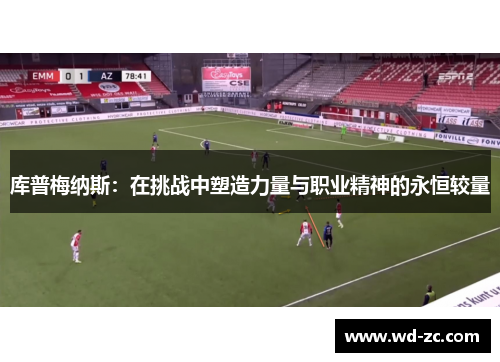 库普梅纳斯:在挑战中塑造力量与职业精神的永恒较量 库普梅纳斯:在挑战中塑造力量与职业精神的永恒较量