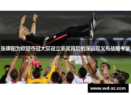 张康阳为欧冠夺冠大赏设立重奖背后的深远意义与战略考量